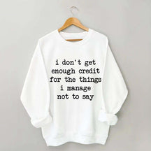 I Don't Get Enough Credit For The Things I Manage Not To Say Sweatshirt