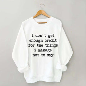 I Don't Get Enough Credit For The Things I Manage Not To Say Sweatshirt