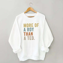 More Of A Roy Than A Ted Sweatshirt