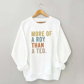 More Of A Roy Than A Ted Sweatshirt