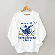 I Wonder If Birds Think About Me Too Sweatshirt