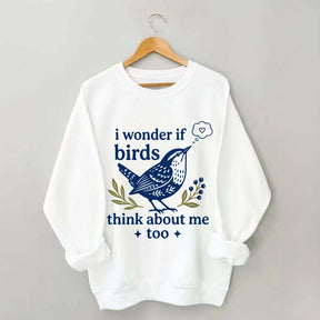 I Wonder If Birds Think About Me Too Sweatshirt