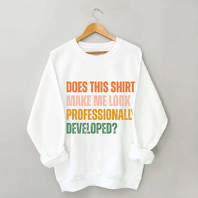 Does This Shirt Make Me Look Professionally Developed Sweatshirt