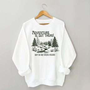 Cute Adventure Is Out There but So Are Serial Killers Sweatshirt