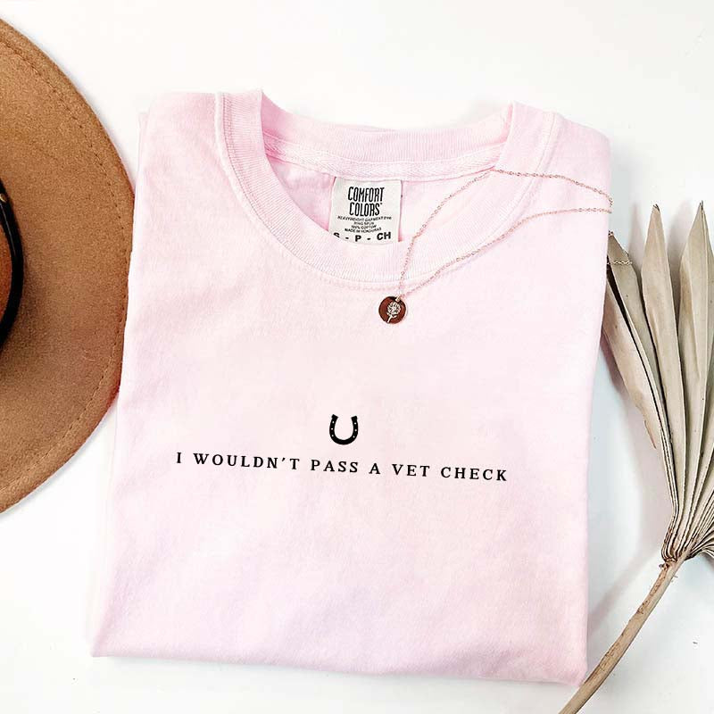 I Wouldn't Pass A Vet Check T-Shirt