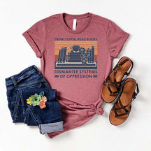Drink Coffee Read Books Dismantle Systems Of Oppression T-Shirt
