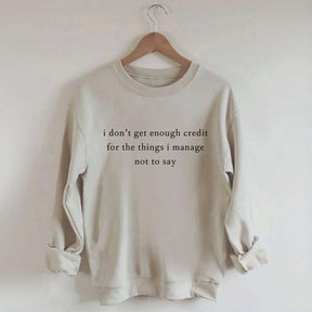 I Don't Get Enough Credit For The Things I Mange Not Say Talkative Sweatshirt