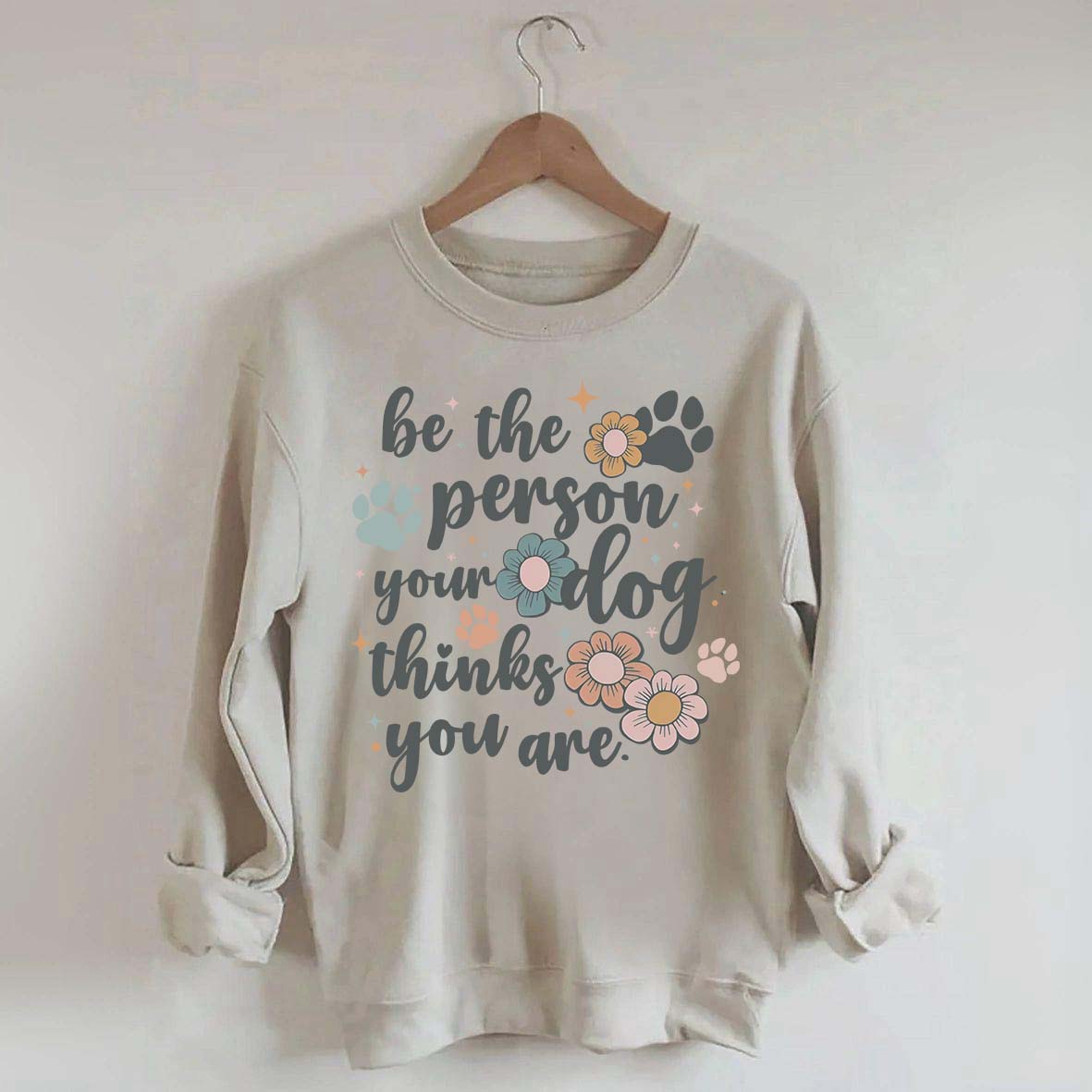 Be The Person Your Dog Thinks You Are Sweatshirt