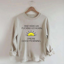 And Here We Fucking Go Again I Mean Good Morning Sweatshirt