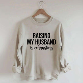 Raising My Husband Is Exhausting Sweatshirt