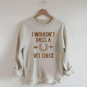 I Wouldn't Pass A Vet Check Sweatshirt