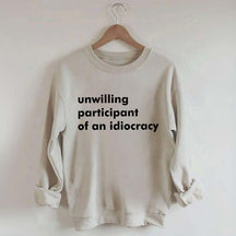 Unwilling Participant of an Idiocracy Sweatshirt