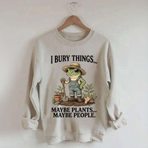 I Bury Things Maybe Plants Maybe People Sweatshirt