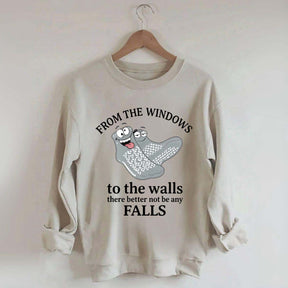 From The Windows To The Walls There Better Not Be Any Falls Sweatshirt