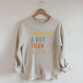 More Of A Roy Than A Ted Sweatshirt