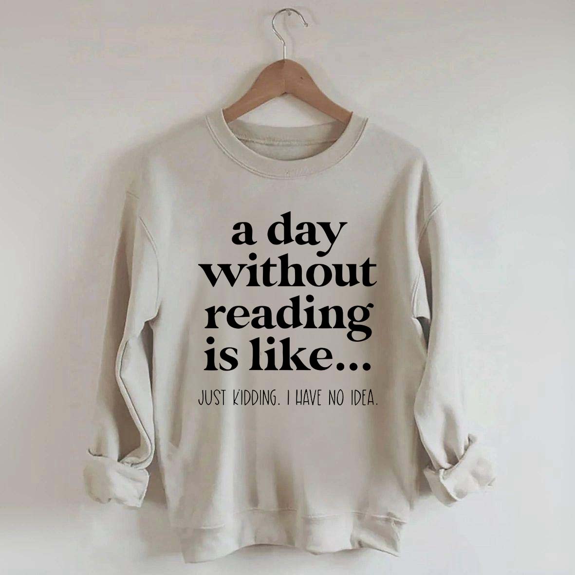 A Day Without Reading Is Like Just Kidding I Have No Idea Bookworm Sweatshirt