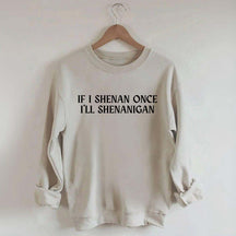 If I Shenan Once I'll Shenanigan Sweatshirt