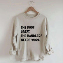 The Dog Great The Handler Needs Work Sweatshirt