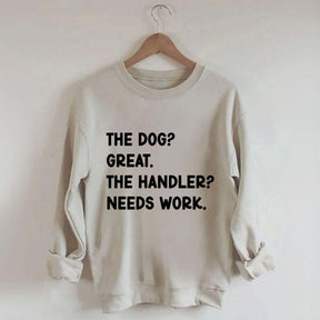 The Dog Great The Handler Needs Work Sweatshirt