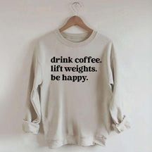 Drink Coffee Lift Weights Be Happy Sweatshirt