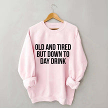 Old And Tired But Down To Day Drink Sweatshirt