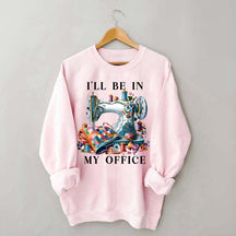 I'll Be In My Office Sewing Sweatshirt