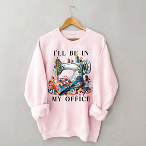 I'll Be In My Office Sewing Sweatshirt