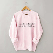 I Exercise So I can Feel Dead On The Outside Too Sweatshirt