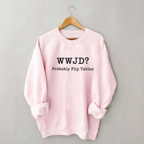 WWJD Probably Flip Tables Faith Based Religous Sweatshirt