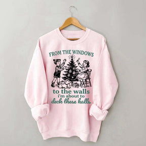 From The Windows to the Walls I'm About to Deck These Halls Sweatshirt