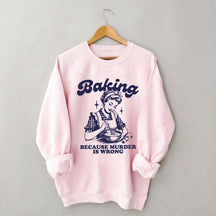 Baking Because Murder Is Wrong Sweatshirt