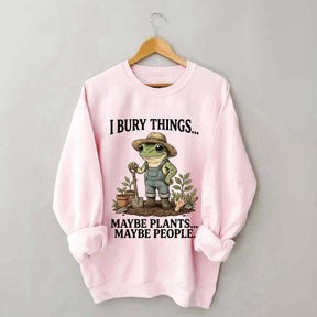 I Bury Things Maybe Plants Maybe People Sweatshirt