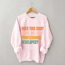 Does This Shirt Make Me Look Professionally Developed Sweatshirt