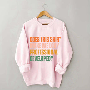Does This Shirt Make Me Look Professionally Developed Sweatshirt