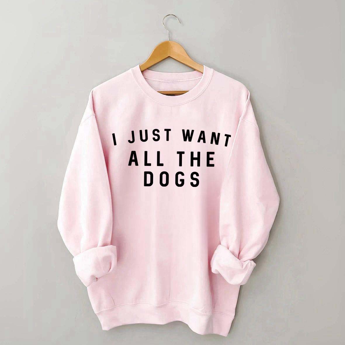 I Just Want All The Dogs Sweatshirt