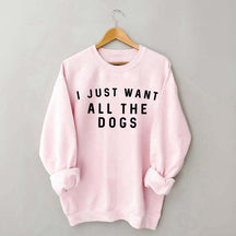 I Just Want All The Dogs Sweatshirt