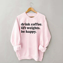 Drink Coffee Lift Weights Be Happy Sweatshirt