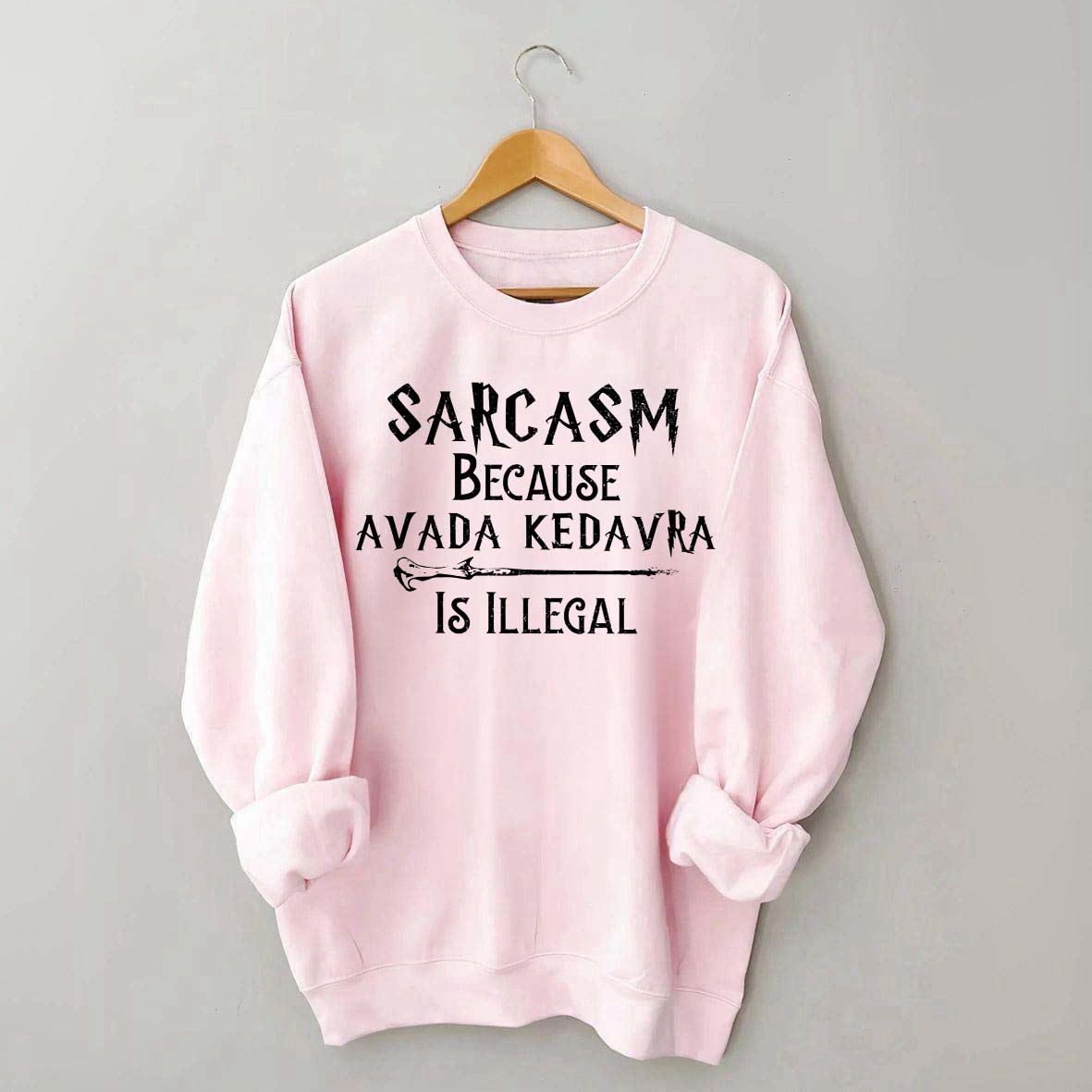 Sarcasm Because Avada Kedavra Is Illegal Sweatshirt