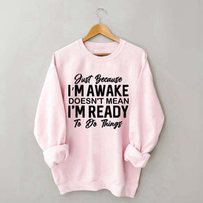Just Because I'm Awake Sweatshirt