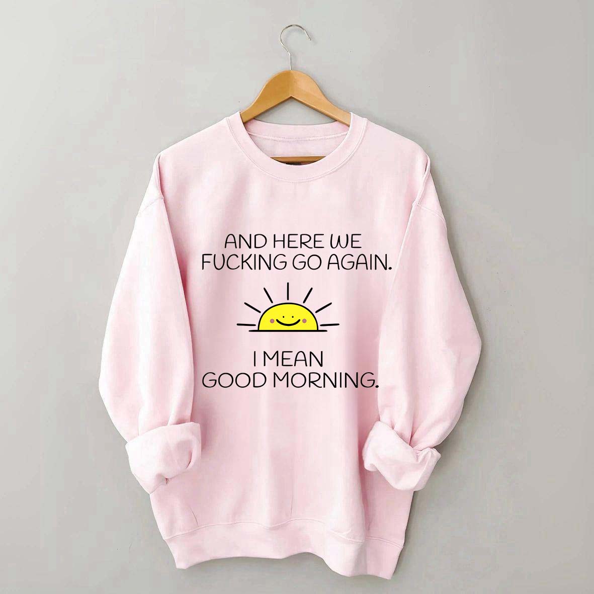 And Here We Fucking Go Again I Mean Good Morning Sweatshirt