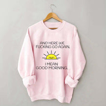 And Here We Fucking Go Again I Mean Good Morning Sweatshirt