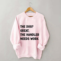 The Dog Great The Handler Needs Work Sweatshirt