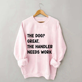 The Dog Great The Handler Needs Work Sweatshirt