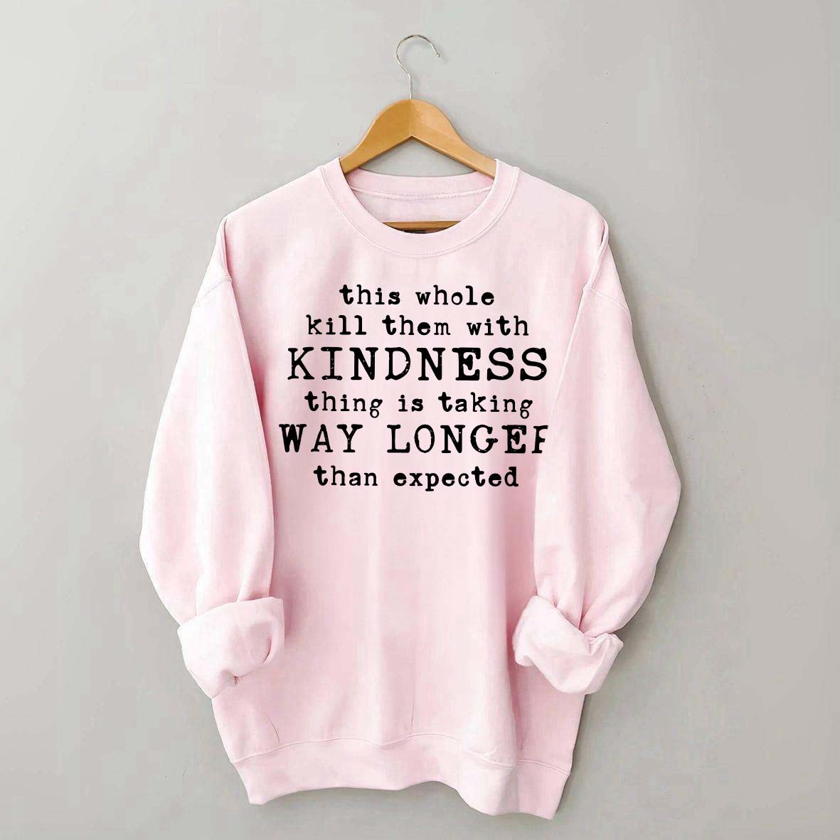 This Whole Kill Them With Kindness Thing Is Taking Way Longer Than Expected Sweatshirt