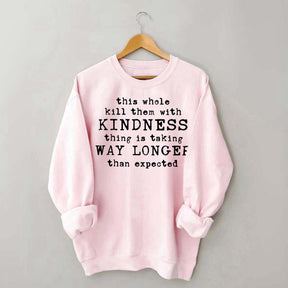This Whole Kill Them With Kindness Thing Is Taking Way Longer Than Expected Sweatshirt