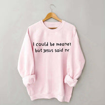 I Could Be Meaner But Jesus Said No Sweatshirt