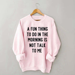 A Fun Thing To Do In The Morning Is Not Talk To Me Sweatshirt