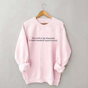The Lord is My Shepherd I Need Constant Supervision Faith Sweatshirt