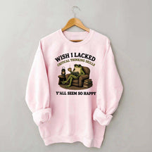 Wish I Lacked Critical Thinking Skills Sweatshirt