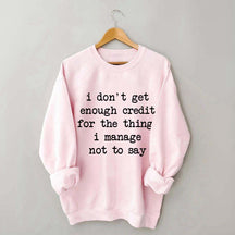 I Don't Get Enough Credit For The Things I Manage Not To Say Sweatshirt